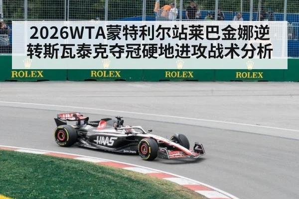 2026WTA蒙特利尔站莱巴金娜逆转斯瓦泰克夺冠硬地进攻战术分析