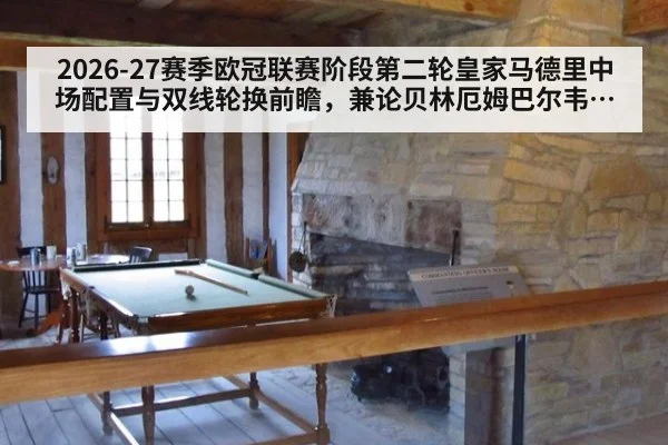 2026-27赛季欧冠联赛阶段第二轮皇家马德里中场配置与双线轮换前瞻，兼论贝林厄姆巴尔韦德楚阿梅尼卡马文加角色分工与体能分配及战术平衡分析