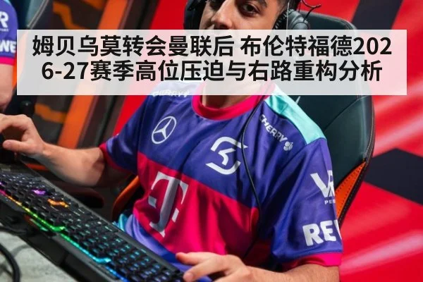 姆贝乌莫转会曼联后 布伦特福德2026-27赛季高位压迫与右路重构分析
