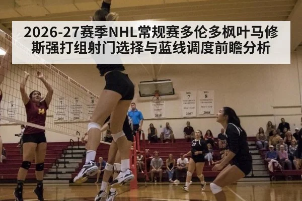 2026-27赛季NHL常规赛多伦多枫叶马修斯强打组射门选择与蓝线调度前瞻分析