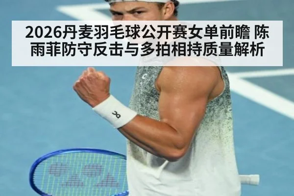 2026丹麦羽毛球公开赛女单前瞻 陈雨菲防守反击与多拍相持质量解析